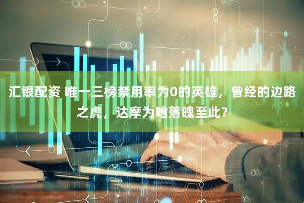 汇银配资 唯一三榜禁用率为0的英雄，曾经的边路之虎，达摩为啥落魄至此？