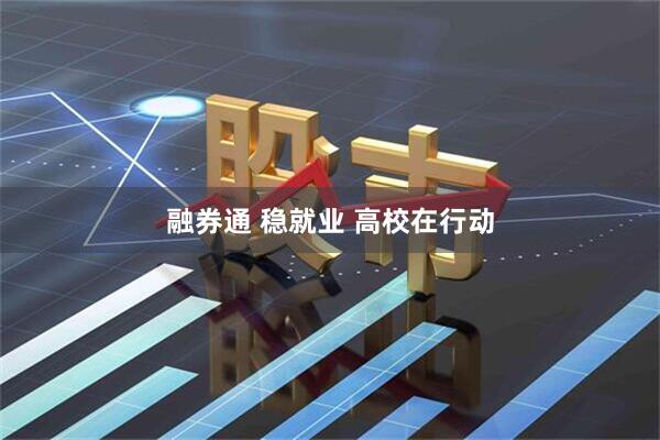 融券通 稳就业 高校在行动