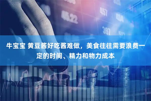 牛宝宝 黄豆酱好吃酱难做，美食往往需要浪费一定的时间、精力和物力成本