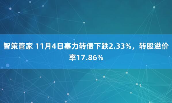 智策管家 11月4日塞力转债下跌2.33%,转股溢价率17.86%