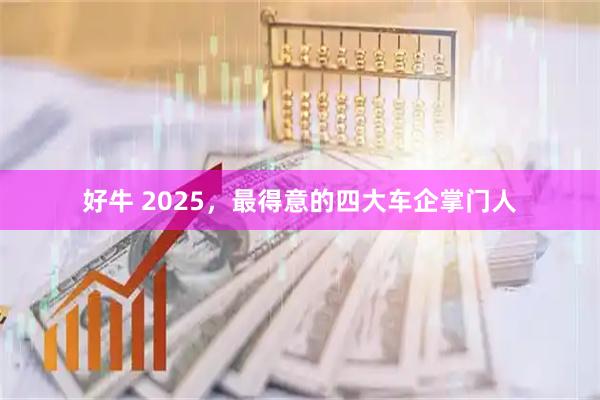 好牛 2025，最得意的四大车企掌门人