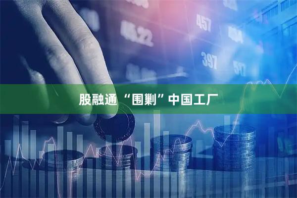 股融通 “围剿”中国工厂