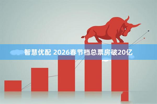 智慧优配 2026春节档总票房破20亿