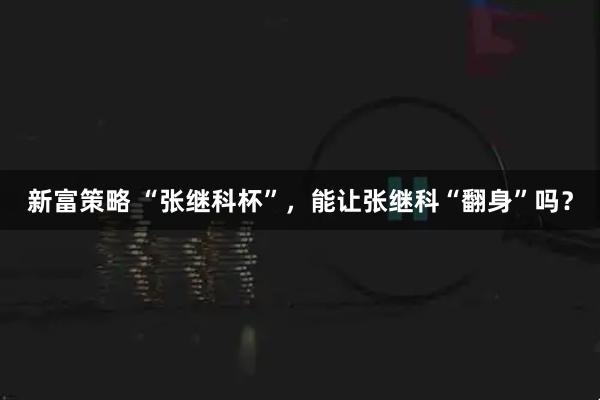 新富策略 “张继科杯”，能让张继科“翻身”吗？