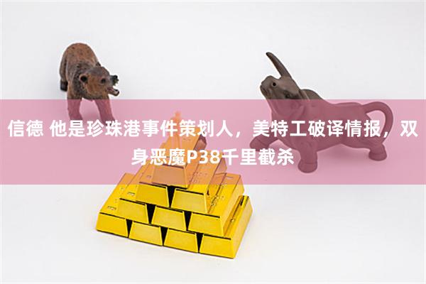 信德 他是珍珠港事件策划人，美特工破译情报，双身恶魔P38千里截杀