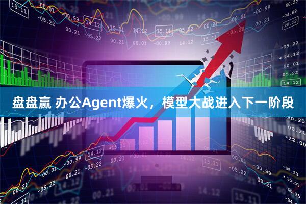盘盘赢 办公Agent爆火，模型大战进入下一阶段